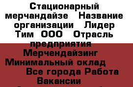 Стационарный мерчандайзе › Название организации ­ Лидер Тим, ООО › Отрасль предприятия ­ Мерчендайзинг › Минимальный оклад ­ 25 000 - Все города Работа » Вакансии   . Архангельская обл.,Северодвинск г.